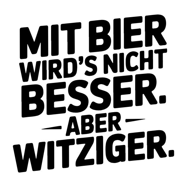 Motiv 37: Mit Bier wird's nicht besser. Aber witziger.